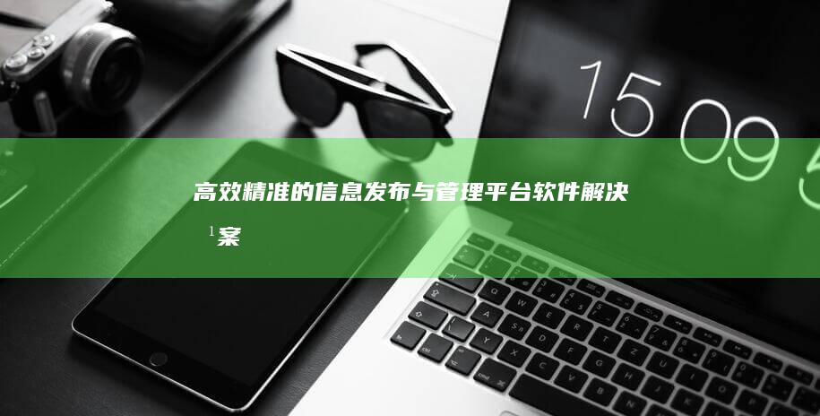 高效精准的信息发布与管理平台软件解决方案