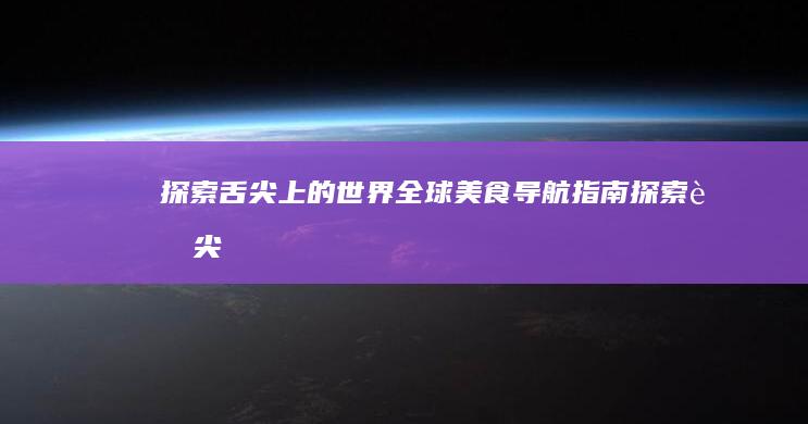 探索舌尖上的世界：全球美食导航指南 (探索舌尖上的中国沙县小吃一千字)