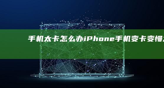 手机太卡怎么办-iPhone手机变卡变慢怎么办-iPhone手机变卡变慢怎么办-教程-教程